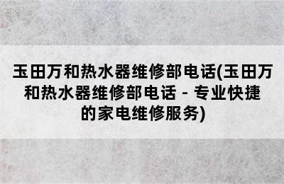 玉田万和热水器维修部电话(玉田万和热水器维修部电话 - 专业快捷的家电维修服务)